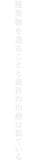 建築物を造ることと歯科の治療は似ている