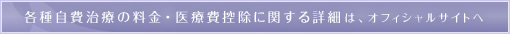 各種自費治療の料金・医療費控除に関する詳細は、オフィシャルサイトへ
