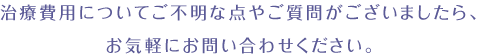 ご不明な点やご質問がございましたら、お気軽にお問い合わせください