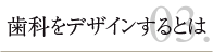 歯科をデザインするとは